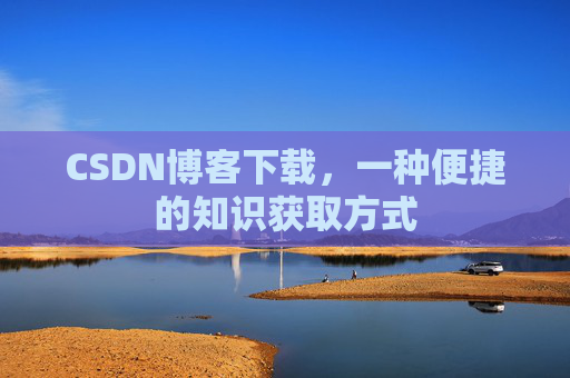 CSDN博客下载，一种便捷的知识获取方式
