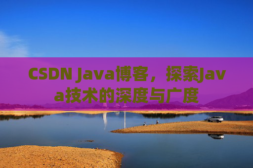 CSDN Java博客，探索Java技术的深度与广度