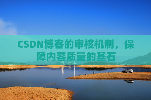 CSDN博客的审核机制，保障内容质量的基石