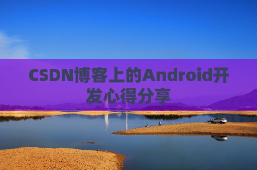 CSDN博客上的Android开发心得分享